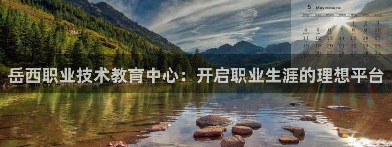 j9九游会真人游戏第一品牌|岳西职业技术教育中心：开启职业生涯的理想平台