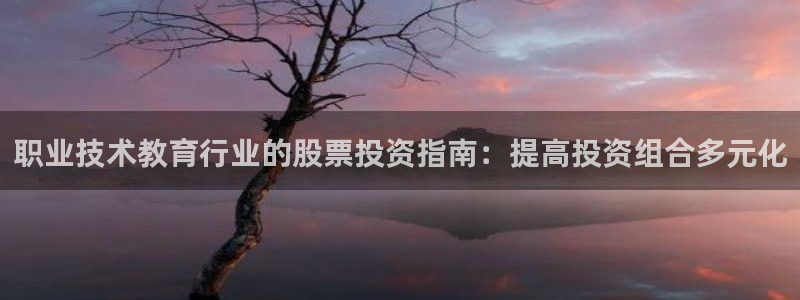 j9游会真人游戏第一品牌|职业技术教育行业的股票投资指南：提高投资组合多元化