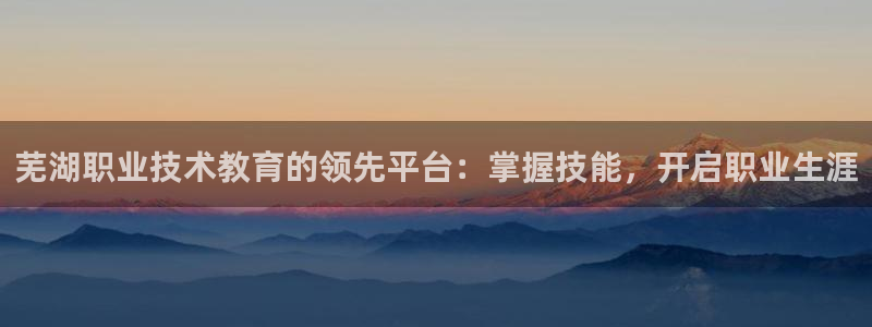 j9九游会国际站-官方网站|芜湖职业技术教育的领先平台：掌握技能，开启职业生涯