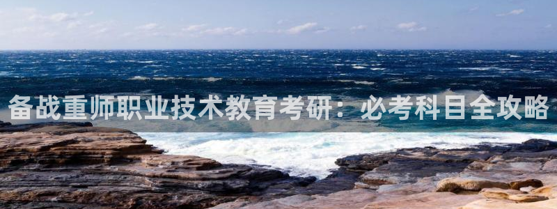 九游会真人第一品牌游戏合营|备战重师职业技术教育考研：必考科目全攻略