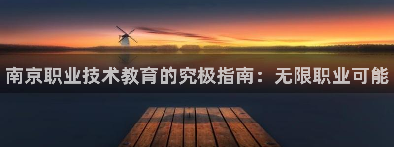 j9电竞官网|南京职业技术教育的究极指南：无限职业可能