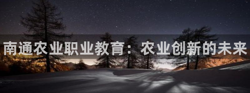 j9九游国际真人|南通农业职业教育：农业创新的未来