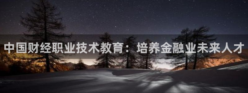 九游会老哥俱乐部|中国财经职业技术教育：培养金融业未来人才