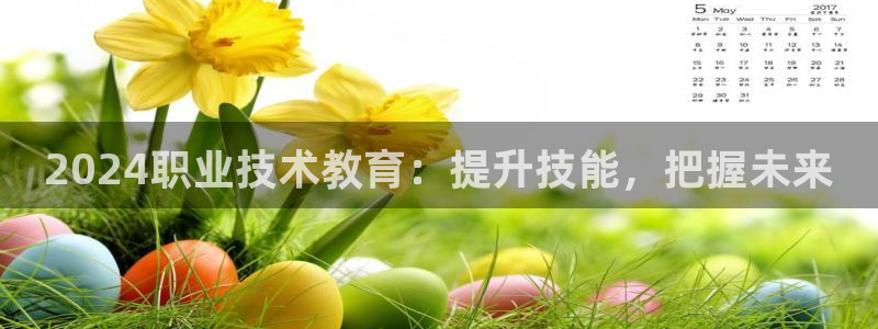 J9数字平台|2024职业技术教育：提升技能，把握未来