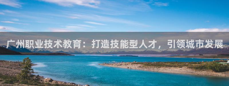 J9数字平台|广州职业技术教育：打造技能型人才，引领城市发展